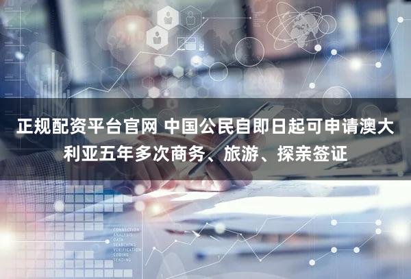 正规配资平台官网 中国公民自即日起可申请澳大利亚五年多次商务、旅游、探亲签证