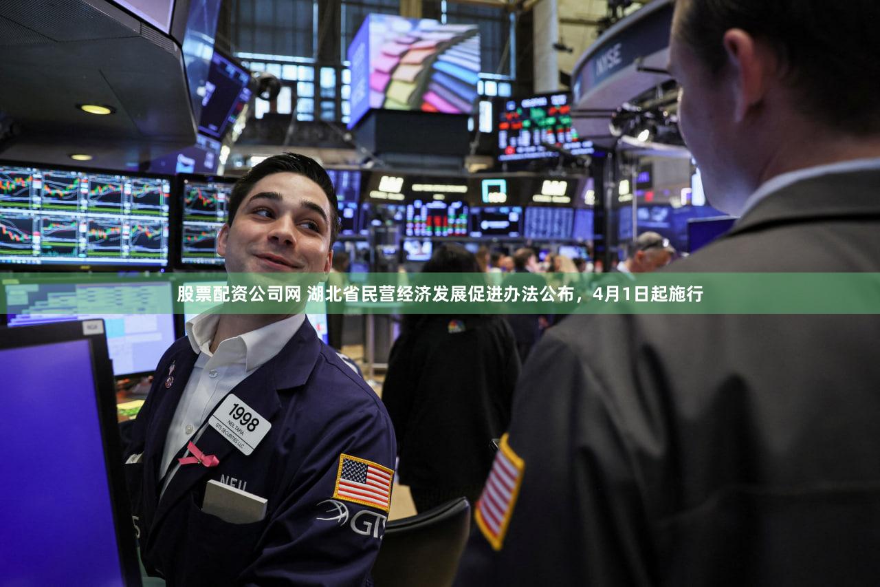 股票配资公司网 湖北省民营经济发展促进办法公布，4月1日起施行
