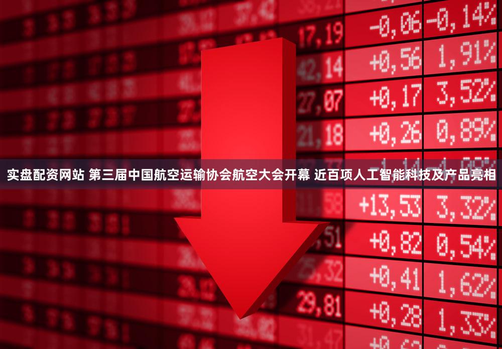 实盘配资网站 第三届中国航空运输协会航空大会开幕 近百项人工智能科技及产品亮相