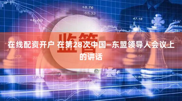 在线配资开户 在第28次中国—东盟领导人会议上的讲话