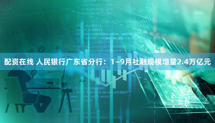 配资在线 人民银行广东省分行:1—9月社融规模增量2.4万亿元