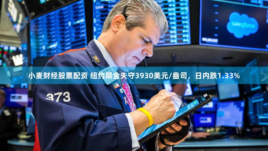 小麦财经股票配资 纽约期金失守3930美元/盎司，日内跌1.33%