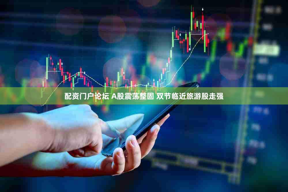 配资门户论坛 A股震荡整固 双节临近旅游股走强
