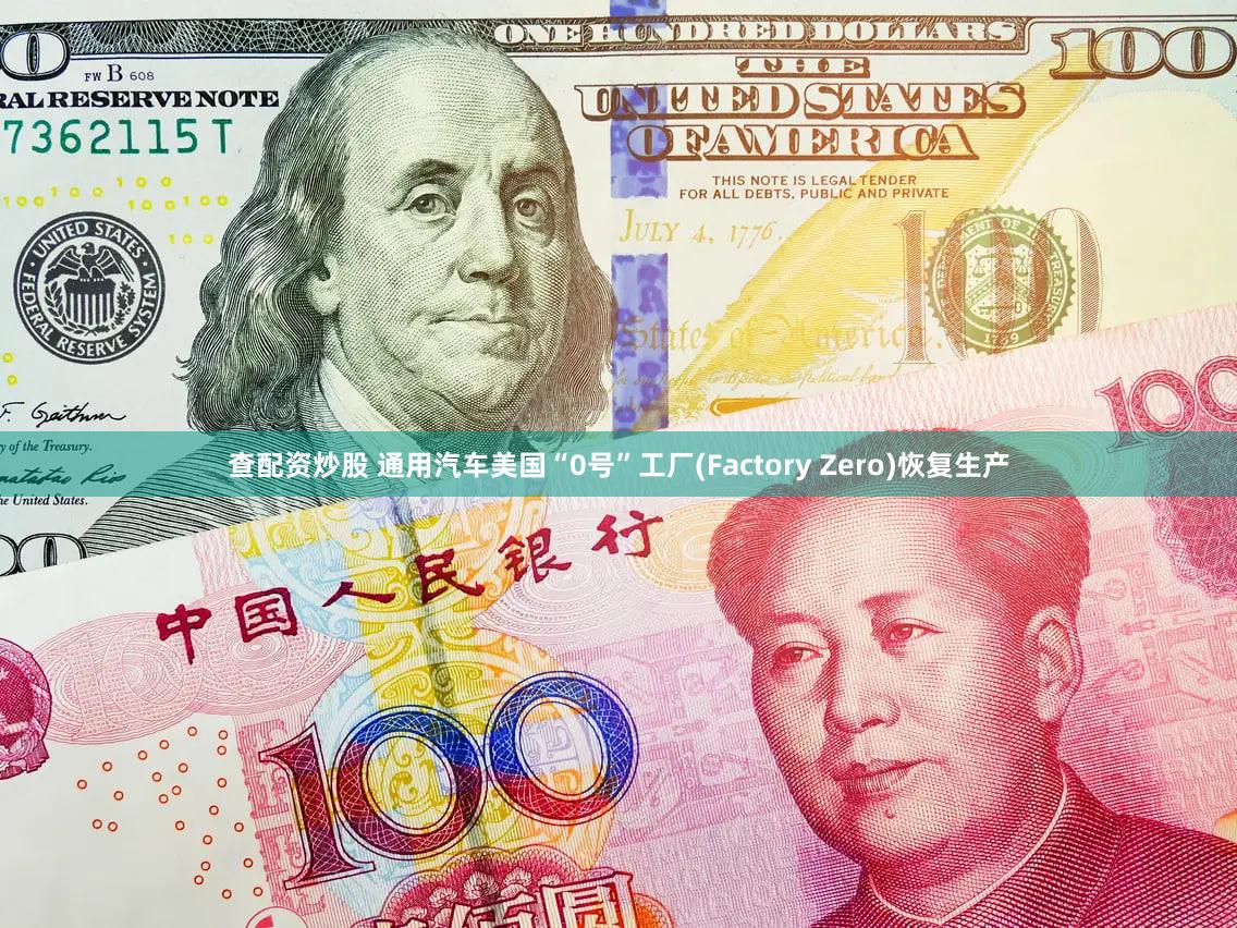 查配资炒股 通用汽车美国“0号”工厂(Factory Zero)恢复生产
