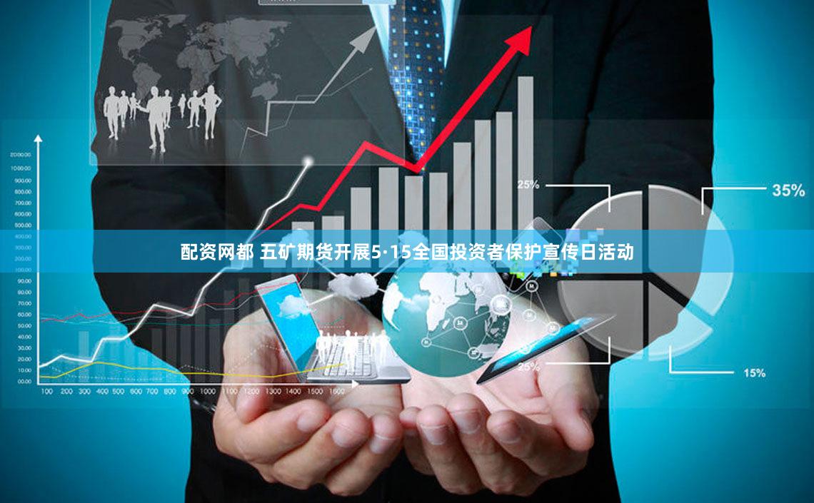 配资网都 五矿期货开展5·15全国投资者保护宣传日活动