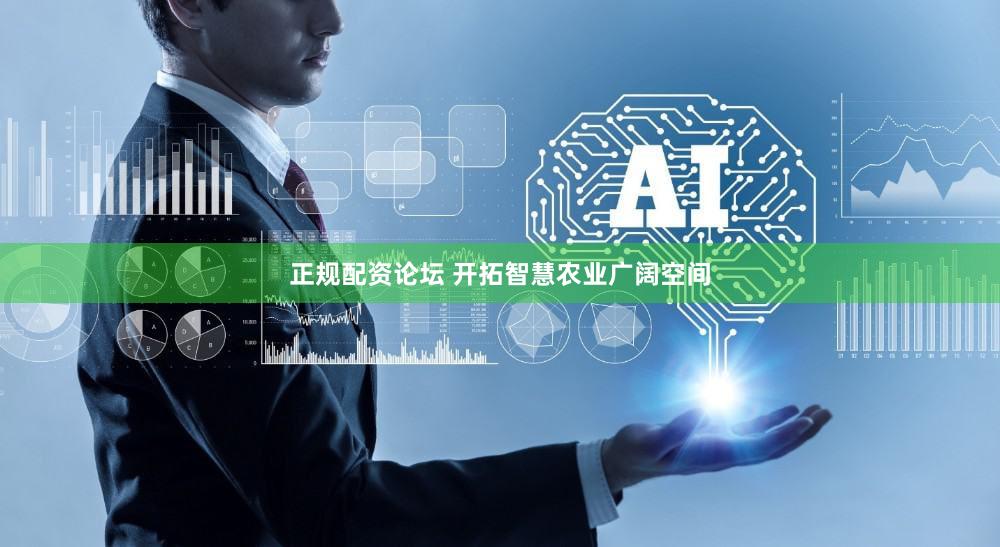 正规配资论坛 开拓智慧农业广阔空间