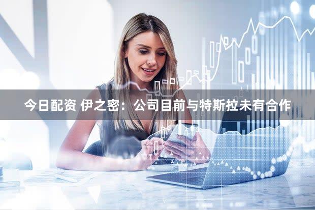 今日配资 伊之密：公司目前与特斯拉未有合作