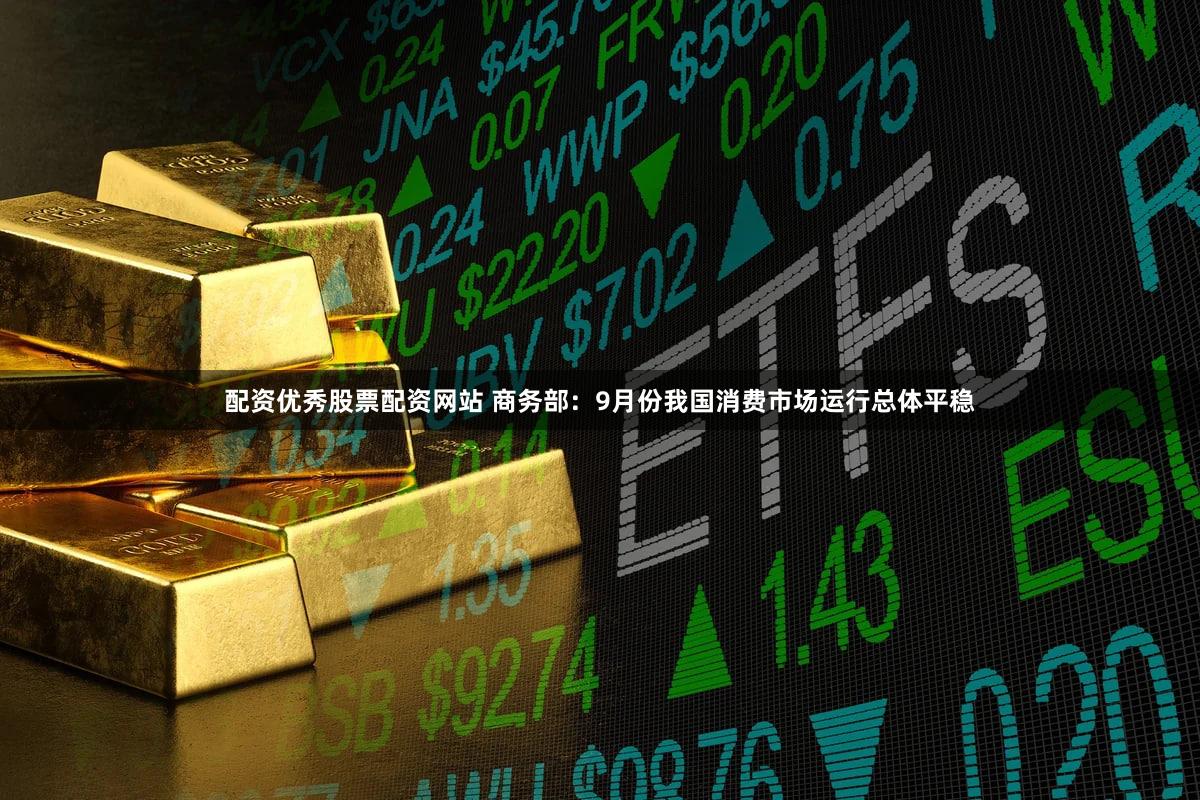 配资优秀股票配资网站 商务部：9月份我国消费市场运行总体平稳