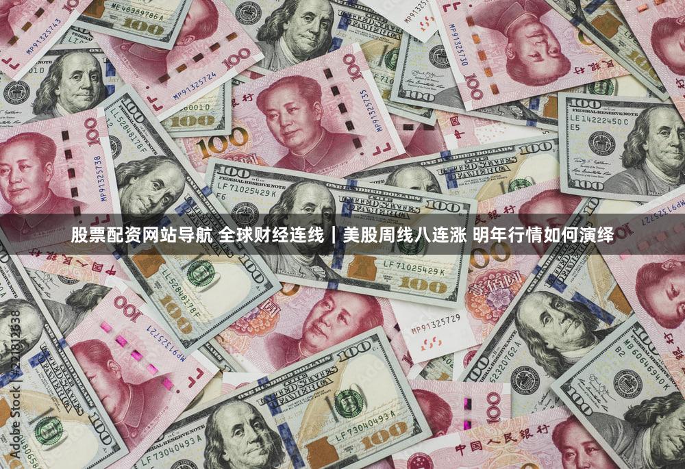 股票配资网站导航 全球财经连线｜美股周线八连涨 明年行情如何演绎