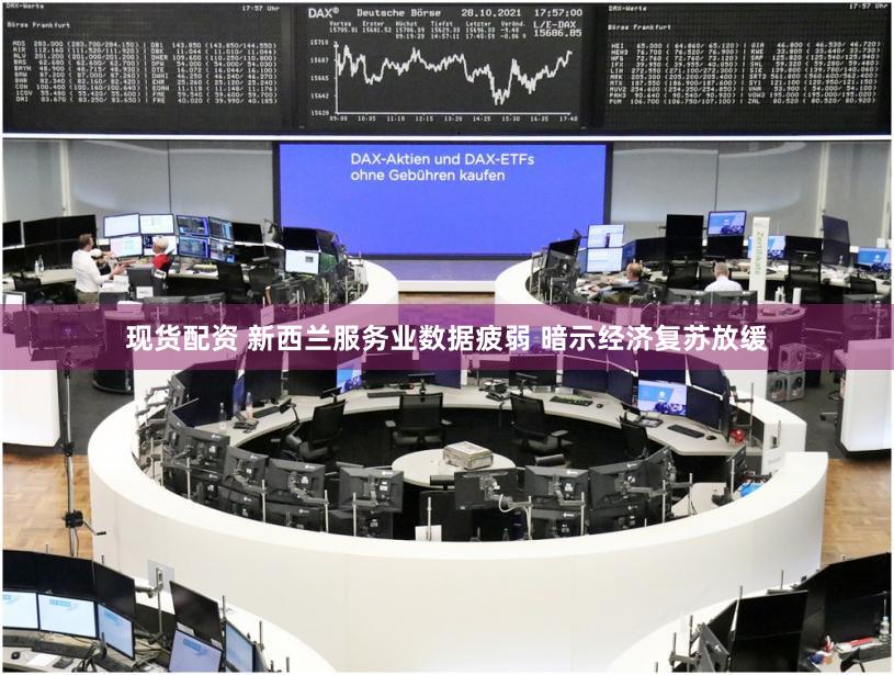 现货配资 新西兰服务业数据疲弱 暗示经济复苏放缓