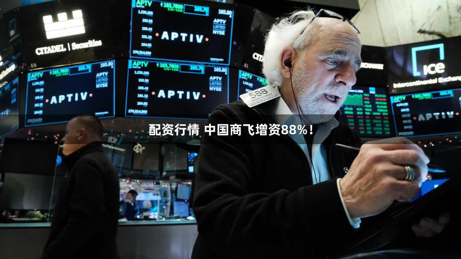 配资行情 中国商飞增资88%！