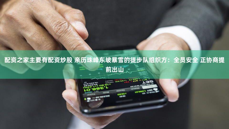 配资之家主要有配资炒股 亲历珠峰东坡暴雪的徒步队组织方：全员安全 正协商提前出山