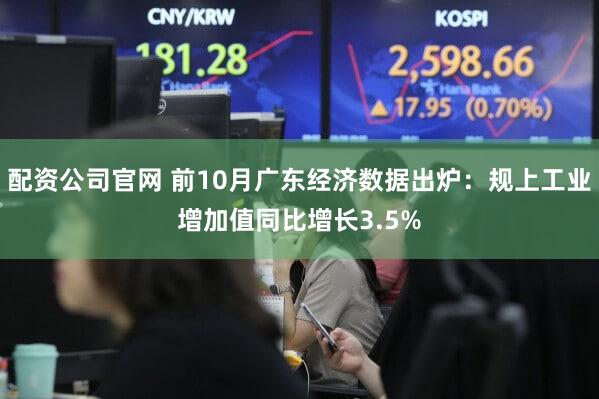 配资公司官网 前10月广东经济数据出炉：规上工业增加值同比增长3.5%