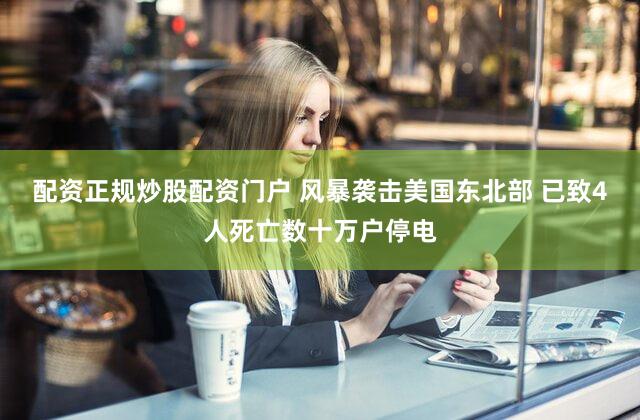 配资正规炒股配资门户 风暴袭击美国东北部 已致4人死亡数十万户停电