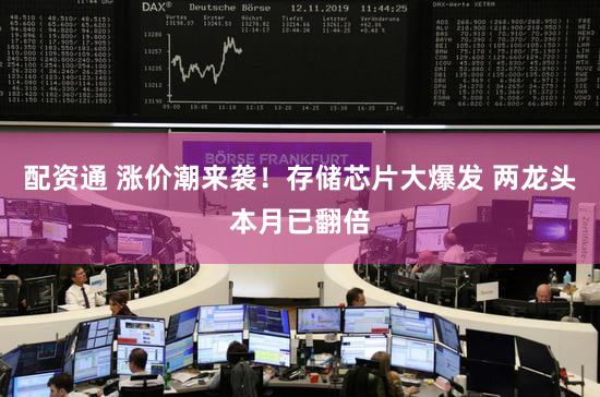 配资通 涨价潮来袭!存储芯片大爆发 两龙头本月已翻倍