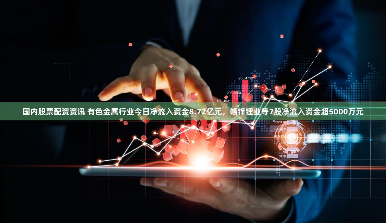 国内股票配资资讯 有色金属行业今日净流入资金8.72亿元,赣锋锂业等7股净流入资金超5000万元