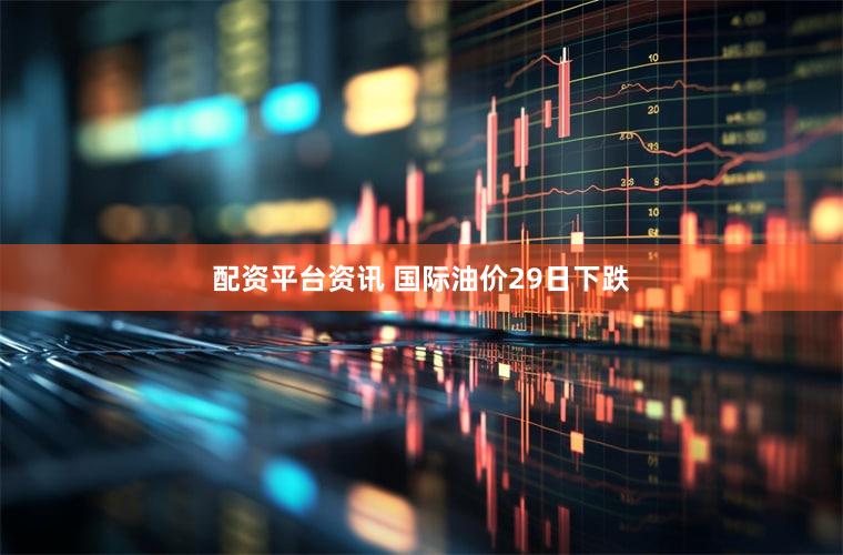 配资平台资讯 国际油价29日下跌