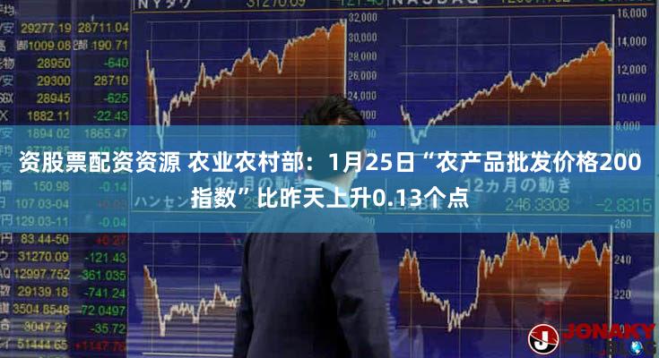 资股票配资资源 农业农村部:1月25日“农产品批发价格200指数”比昨天上升0.13个点