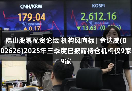 佛山股票配资论坛 机构风向标 | 金达威(002626)2025年三季度已披露持仓机构仅9家