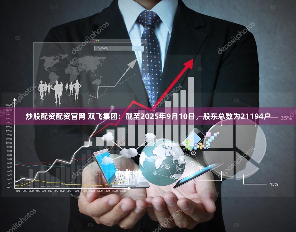 炒股配资配资官网 双飞集团：截至2025年9月10日，股东总数为21194户