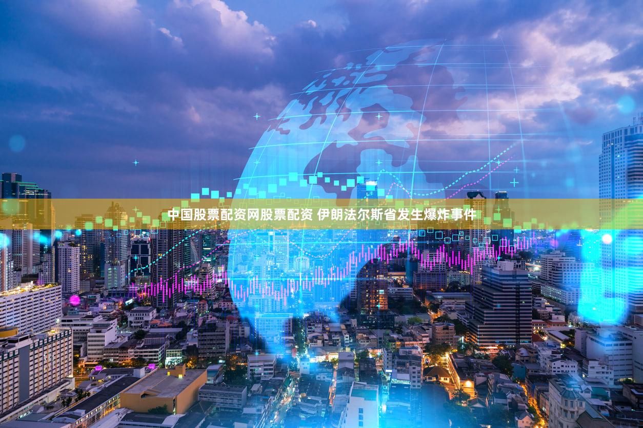 中国股票配资网股票配资 伊朗法尔斯省发生爆炸事件