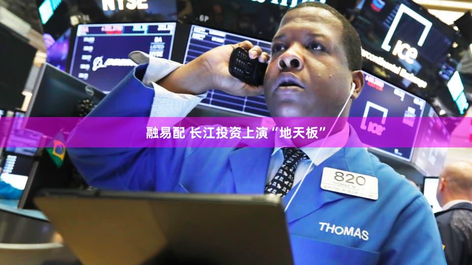 融易配 长江投资上演“地天板”
