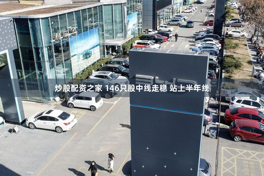 炒股配资之家 146只股中线走稳 站上半年线