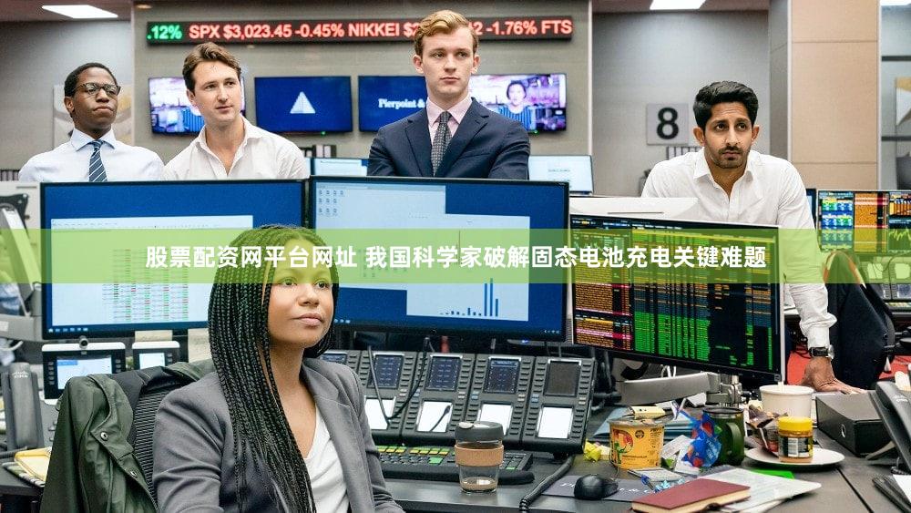 股票配资网平台网址 我国科学家破解固态电池充电关键难题