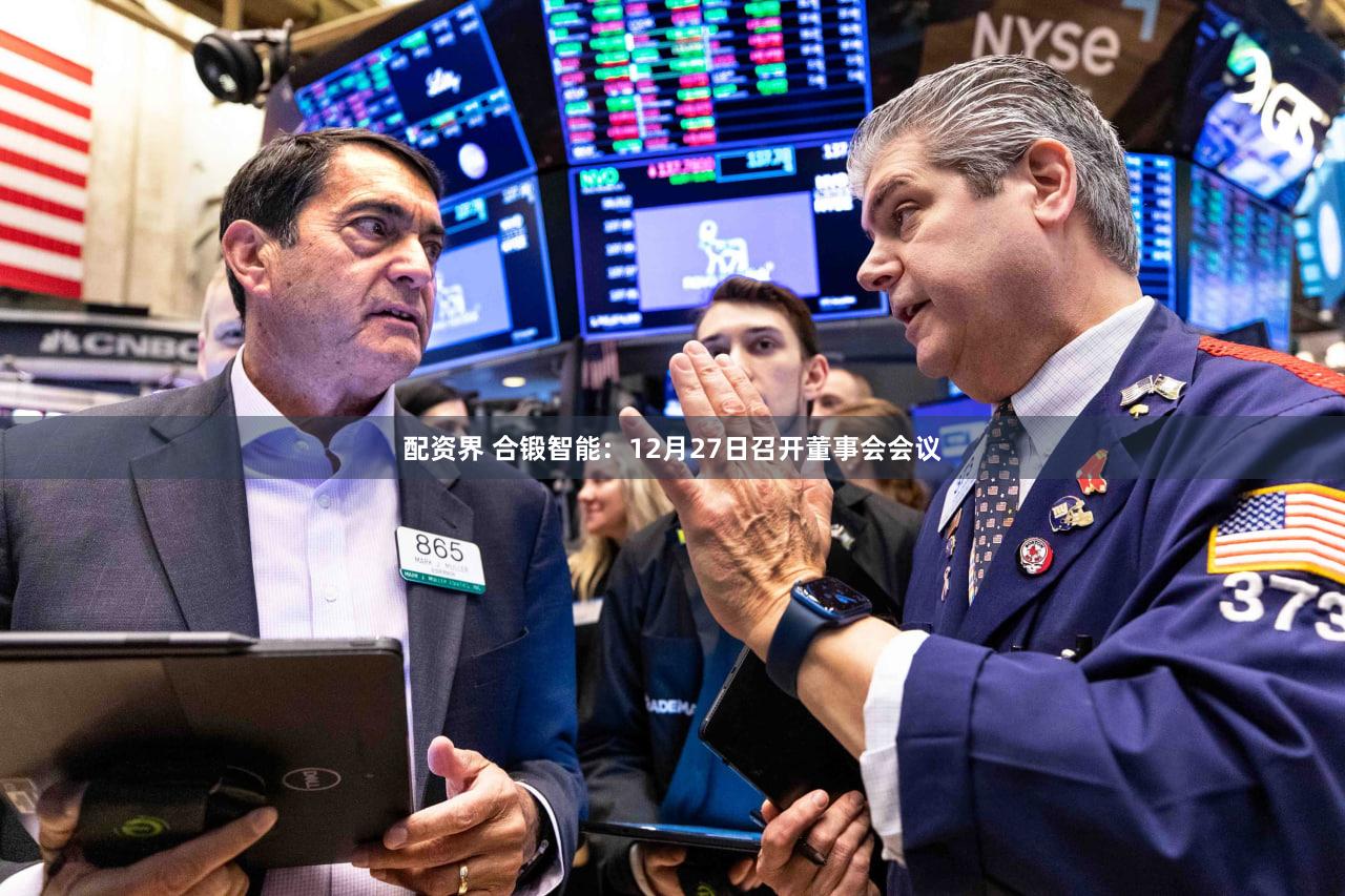 配资界 合锻智能：12月27日召开董事会会议