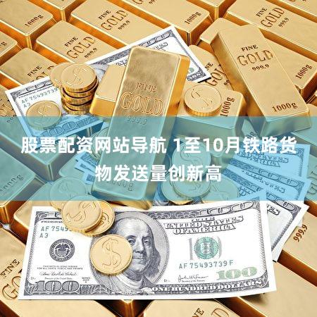 股票配资网站导航 1至10月铁路货物发送量创新高