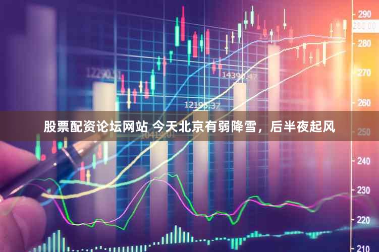 股票配资论坛网站 今天北京有弱降雪，后半夜起风