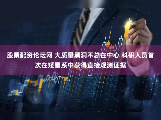 股票配资论坛网 大质量黑洞不总在中心 科研人员首次在矮星系中获得直接观测证据