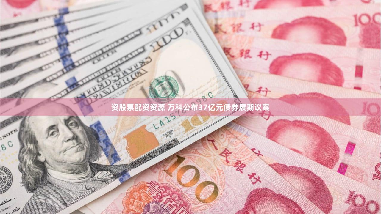 资股票配资资源 万科公布37亿元债券展期议案