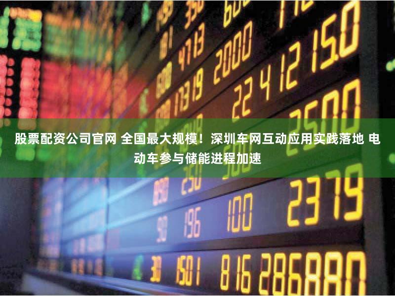 股票配资公司官网 全国最大规模！深圳车网互动应用实践落地 电动车参与储能进程加速
