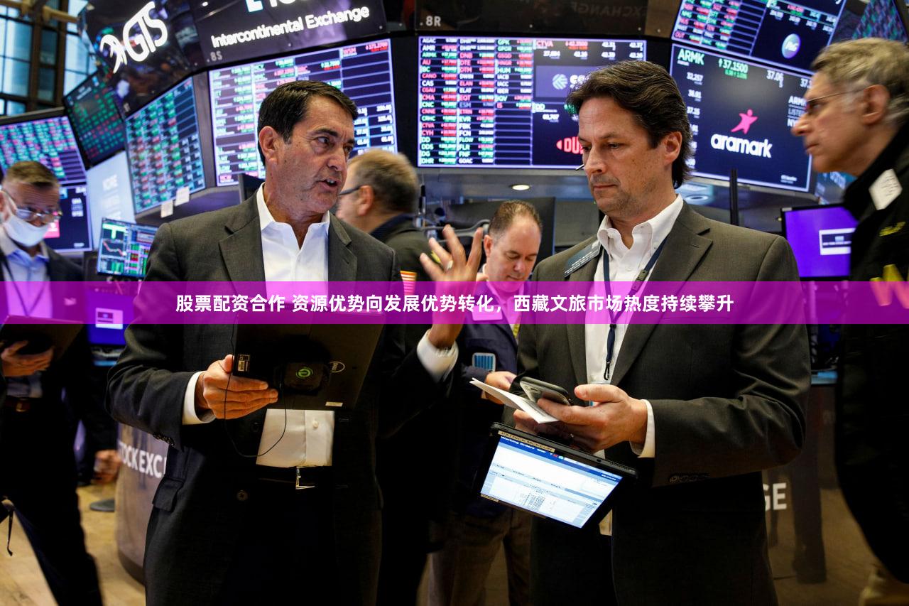 股票配资合作 资源优势向发展优势转化，西藏文旅市场热度持续攀升