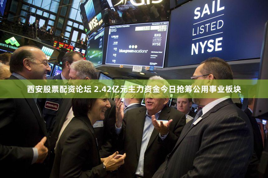 西安股票配资论坛 2.42亿元主力资金今日抢筹公用事业板块