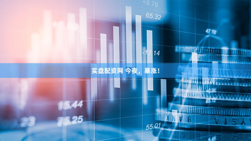 实盘配资网 今夜,暴涨!