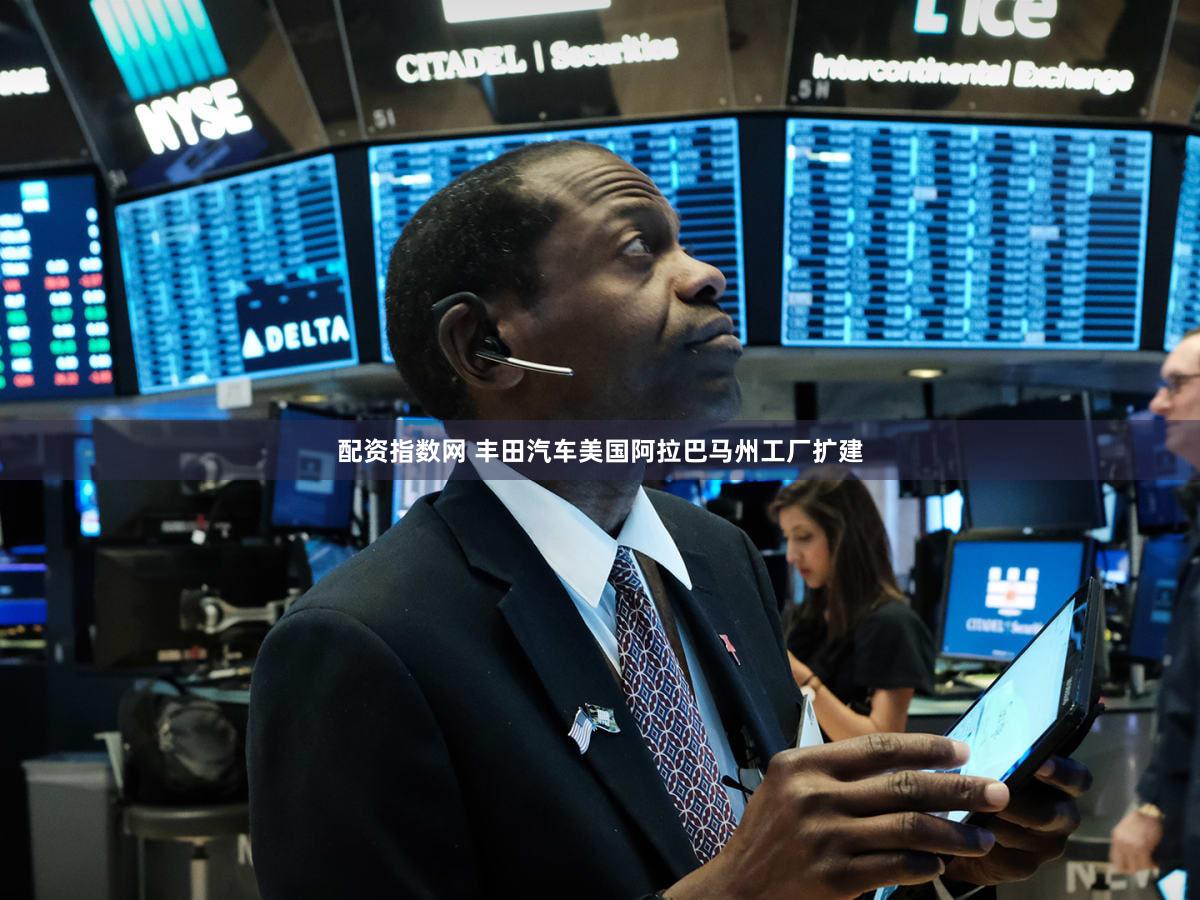 配资指数网 丰田汽车美国阿拉巴马州工厂扩建
