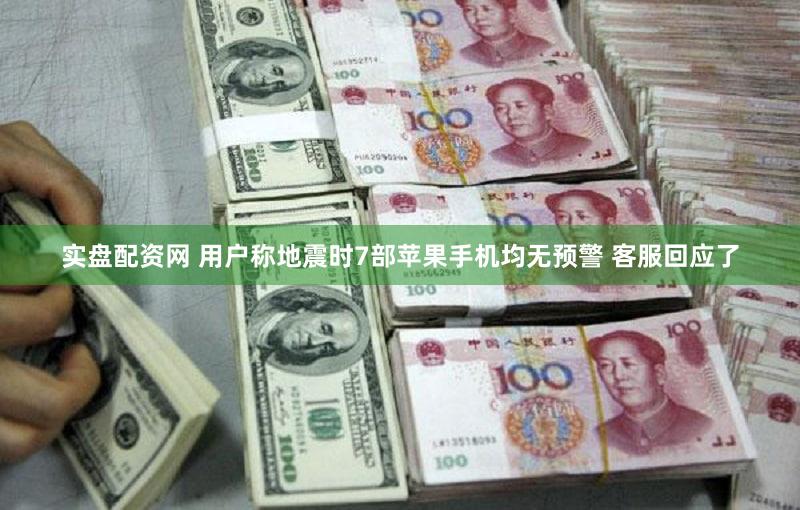 实盘配资网 用户称地震时7部苹果手机均无预警 客服回应了