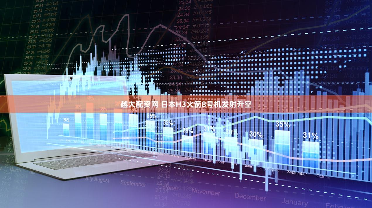 越大配资网 日本H3火箭8号机发射升空