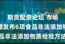 期货配资论坛 市场监管总局发布6项食品非法添加物质检验方法