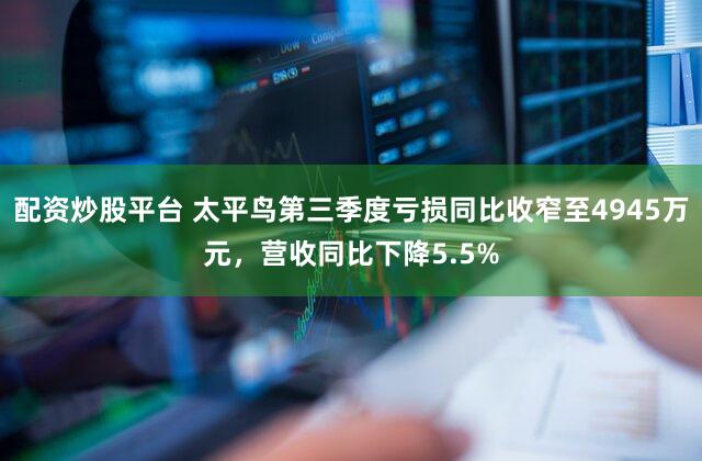 配资炒股平台 太平鸟第三季度亏损同比收窄至4945万元，营收同比下降5.5%