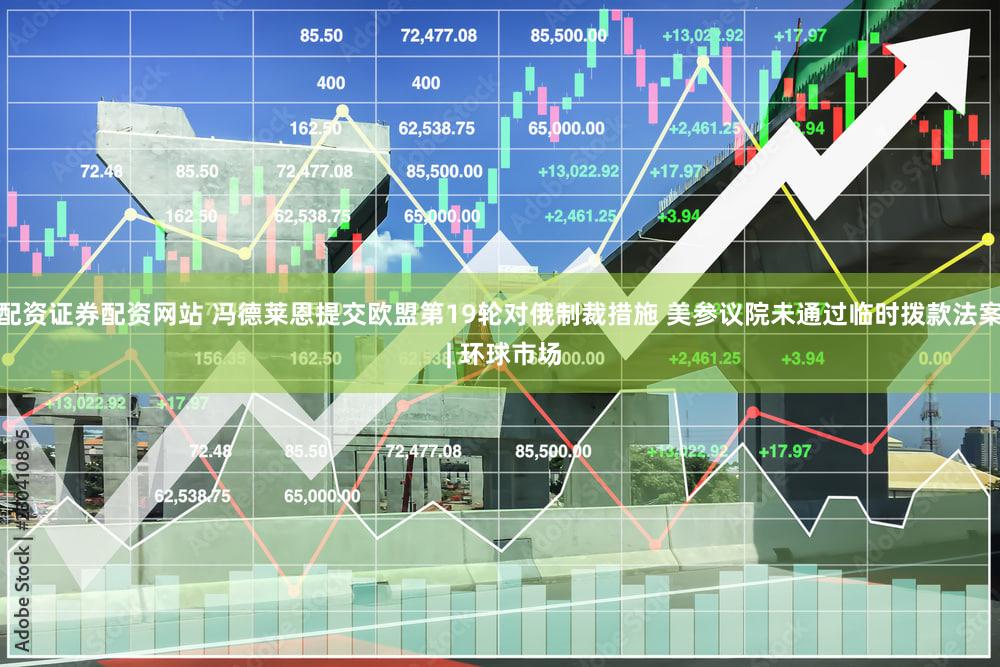 配资证券配资网站 冯德莱恩提交欧盟第19轮对俄制裁措施 美参议院未通过临时拨款法案 | 环球市场