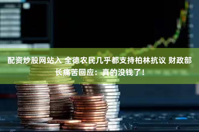 配资炒股网站入 全德农民几乎都支持柏林抗议 财政部长痛苦回应：真的没钱了！