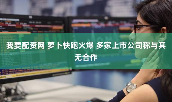 我要配资网 萝卜快跑火爆 多家上市公司称与其无合作