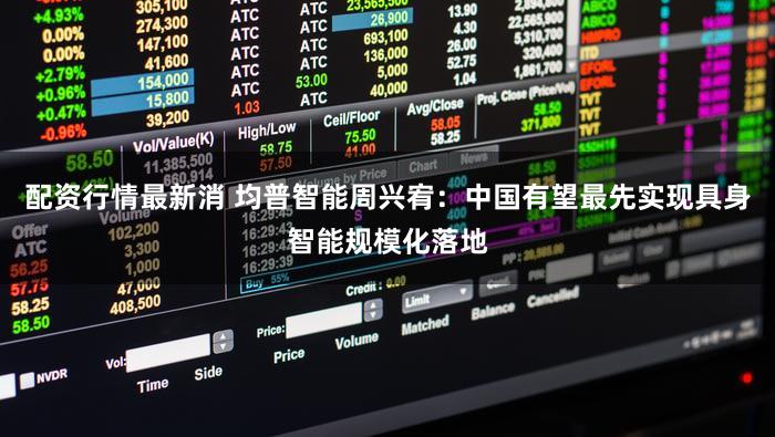 配资行情最新消 均普智能周兴宥：中国有望最先实现具身智能规模化落地