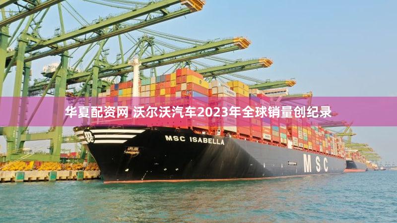 华夏配资网 沃尔沃汽车2023年全球销量创纪录