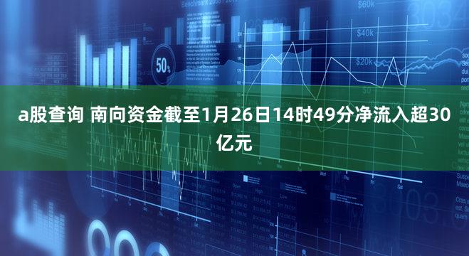 a股查询 南向资金截至1月26日14时49分净流入超30亿元