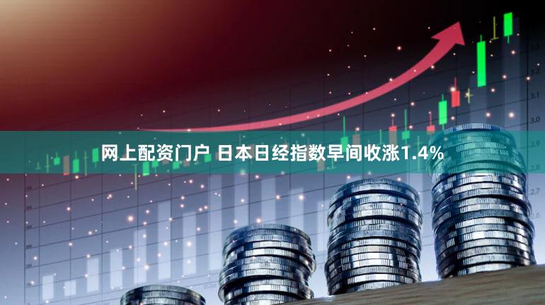 网上配资门户 日本日经指数早间收涨1.4%