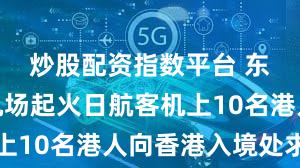 炒股配资指数平台 东京羽田机场起火日航客机上10名港人向香港入境处求助